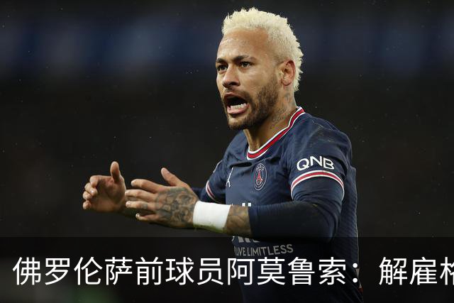 佛罗伦萨前球员阿莫鲁索：解雇格罗索是管理失误