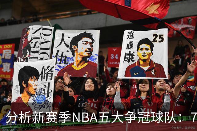 分析新赛季NBA五大争冠球队：76人与马刺领衔，骑士与热火紧随其后