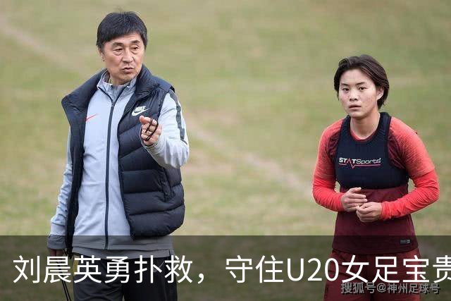 刘晨英勇扑救，守住U20女足宝贵零失球记录