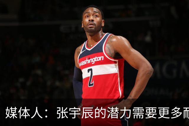 媒体人：张宇辰的潜力需要更多耐心与时间