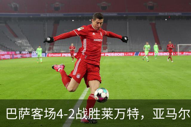 巴萨客场4-2战胜莱万特，亚马尔状态火热并追平姆巴佩