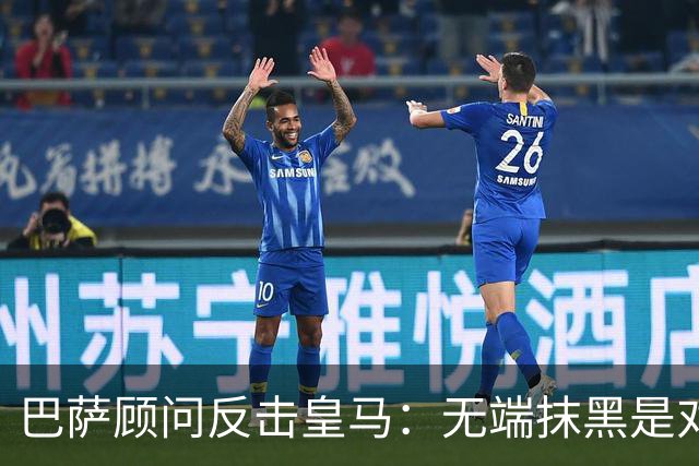 巴萨顾问反击皇马：无端抹黑是对西甲的攻击