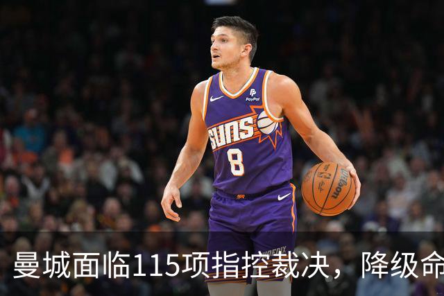 曼城面临115项指控裁决，降级命运岌岌可危？