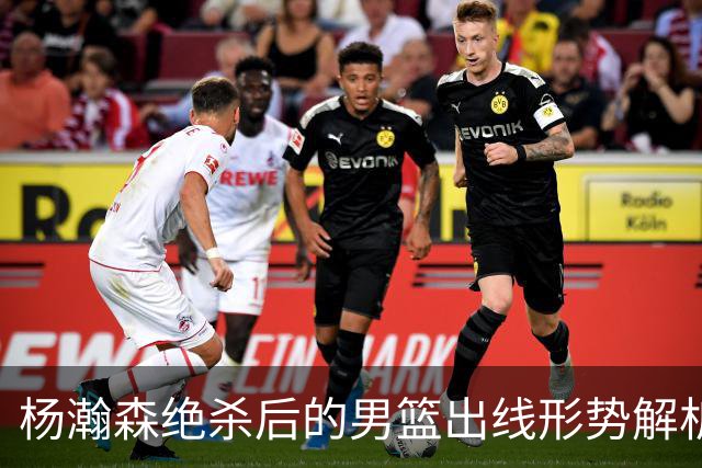 杨瀚森绝杀后的男篮出线形势解析，日韩成晋级关键