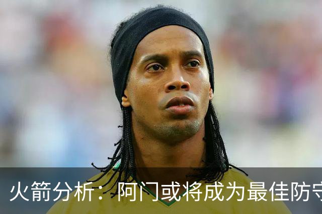 火箭分析：阿门或将成为最佳防守球员候选人