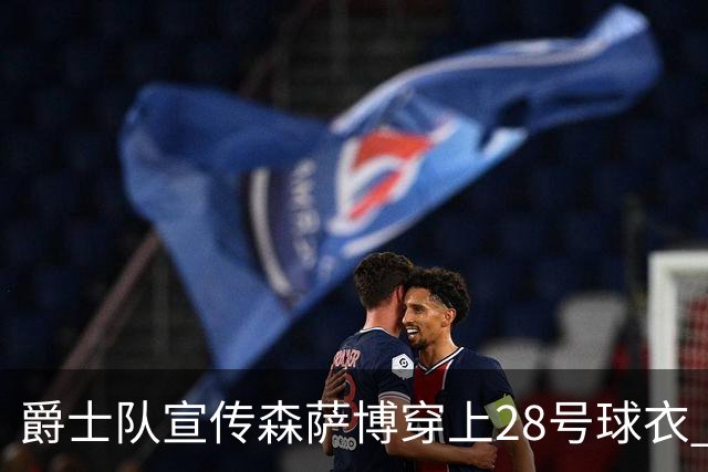 爵士队宣传森萨博穿上28号球衣 距新赛季首战仅剩28天