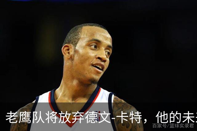 老鹰队将放弃德文-卡特，他的未来将会如何？